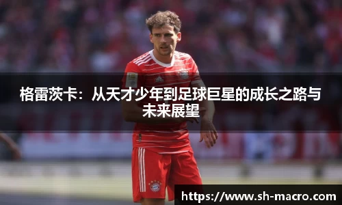 格雷茨卡：从天才少年到足球巨星的成长之路与未来展望